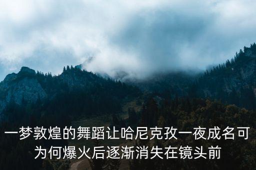 一夢敦煌的舞蹈讓哈尼克孜一夜成名可為何爆火后逐漸消失在鏡頭前