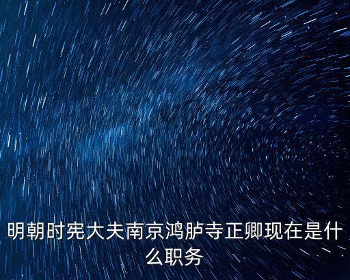 明朝時憲大夫南京鴻臚寺正卿現在是什么職務