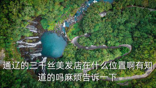 三千絲，通遼的三千絲美發(fā)店在什么位置啊有知道的嗎麻煩告訴一下