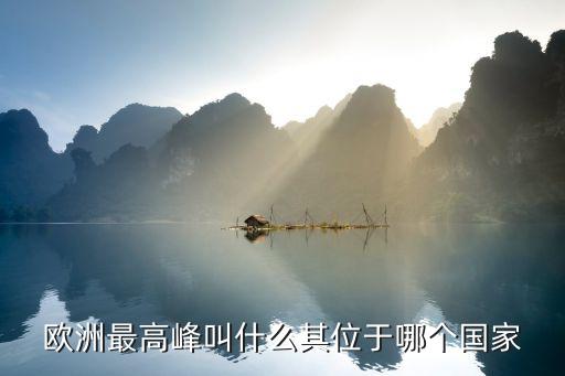 歐洲最高峰，歐洲最高峰叫什么其位于哪個國家