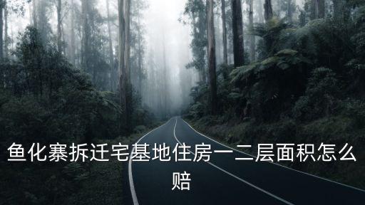 魚化寨拆遷宅基地住房一二層面積怎么賠