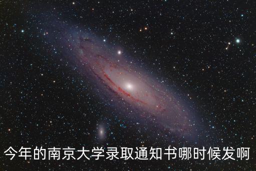 今年的南京大學(xué)錄取通知書哪時候發(fā)啊