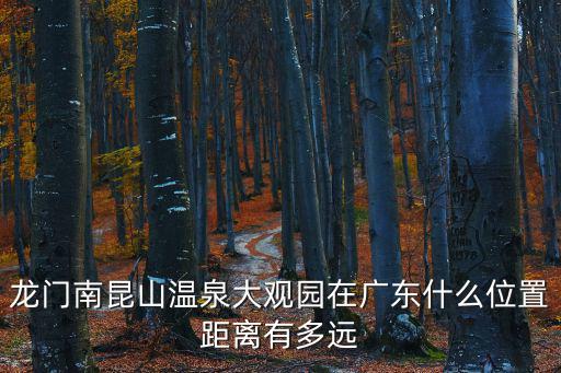 龍門南昆山溫泉大觀園在廣東什么位置距離有多遠