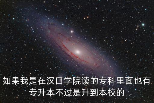 如果我是在漢口學院讀的專科里面也有專升本不過是升到本校的