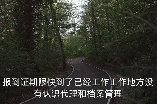 報到證期限快到了已經工作工作地方沒有認識代理和檔案管理