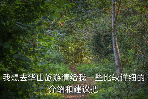 我想去華山旅游請給我一些比較詳細的介紹和建議把