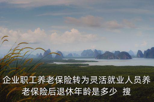 企業職工養老保險轉為靈活就業人員養老保險后退休年齡是多少  搜