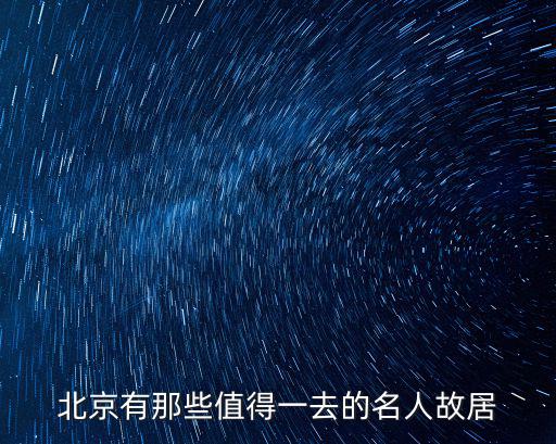 北京有那些值得一去的名人故居