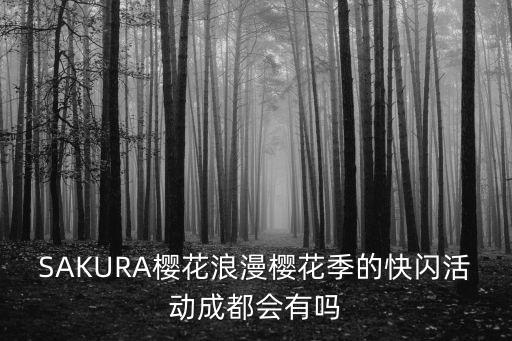 SAKURA櫻花浪漫櫻花季的快閃活動成都會有嗎