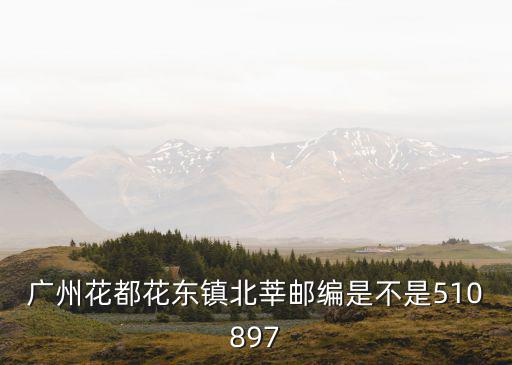 廣州花都花東鎮北莘郵編是不是510897