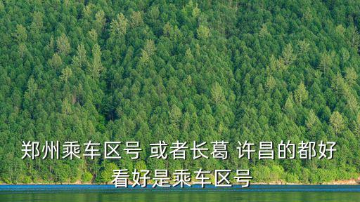 鄭州乘車區號 或者長葛 許昌的都好 看好是乘車區號