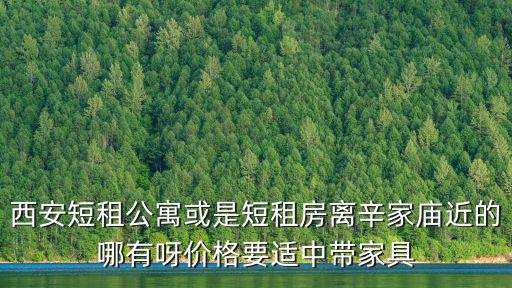 西安短租公寓或是短租房離辛家廟近的哪有呀價格要適中帶家具