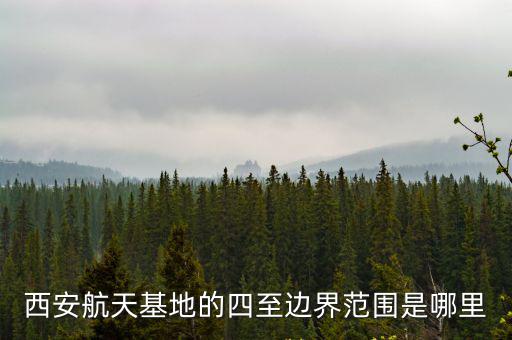 西安航天基地的四至邊界范圍是哪里