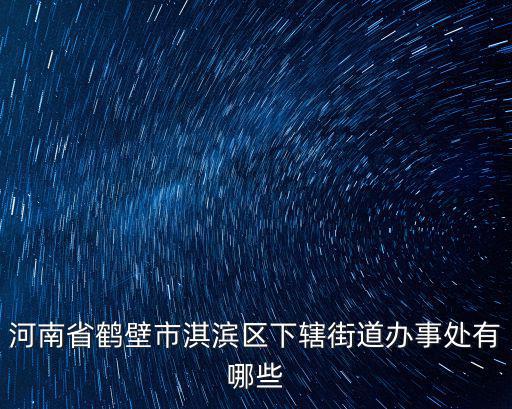 河南省鶴壁市淇濱區(qū)下轄街道辦事處有哪些