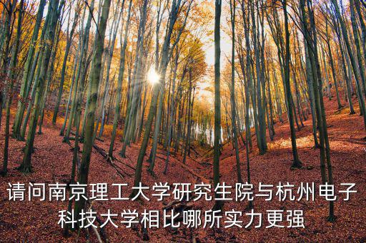 請問南京理工大學(xué)研究生院與杭州電子科技大學(xué)相比哪所實(shí)力更強(qiáng)