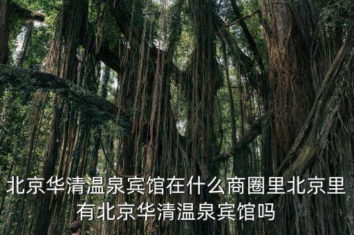 北京華清溫泉賓館在什么商圈里北京里有北京華清溫泉賓館嗎