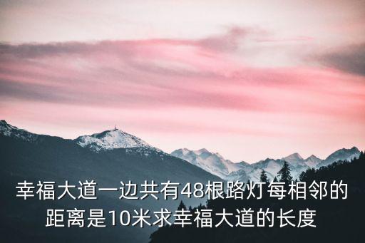 幸福大道一邊共有48根路燈每相鄰的距離是10米求幸福大道的長度