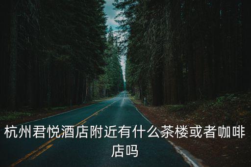 杭州君悅酒店附近有什么茶樓或者咖啡店嗎