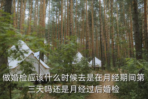 做婚檢應該什么時候去是在月經期間第三天嗎還是月經過后婚檢