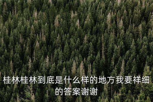 桂林，桂林桂林到底是什么樣的地方我要祥細的答案謝謝