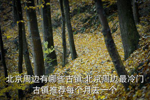 北京周邊有哪些古鎮 北京周邊最冷門古鎮推薦每個月去一個