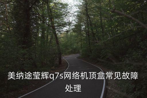 美納途瑩輝q7s網絡機頂盒常見故障處理