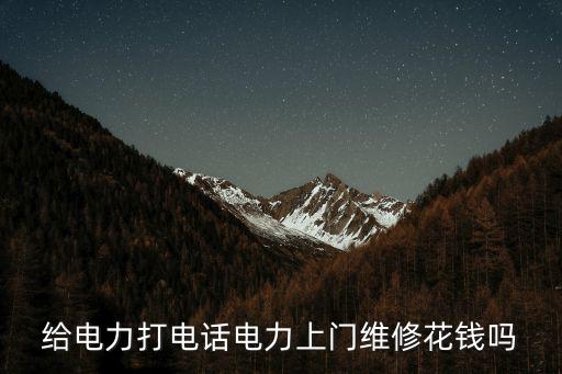 95598上門維修是否收費，給電力打電話電力上門維修花錢嗎