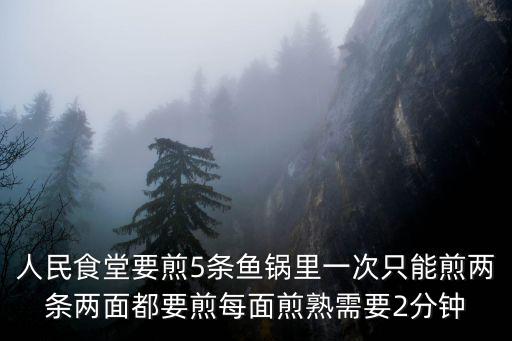 人民食堂要煎5條魚鍋里一次只能煎兩條兩面都要煎每面煎熟需要2分鐘