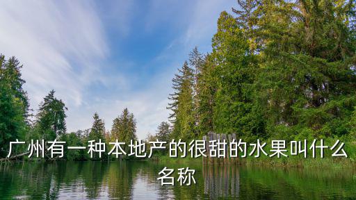 廣州有一種本地產的很甜的水果叫什么名稱