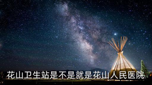 花山衛(wèi)生站是不是就是花山人民醫(yī)院