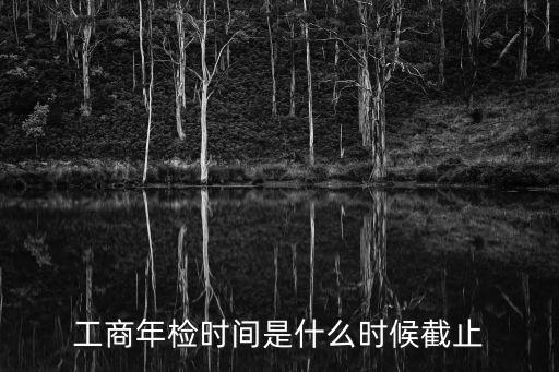 工商年檢時間是什么時候截止