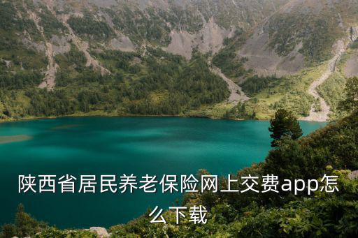 陜西省居民養老保險網上交費app怎么下載