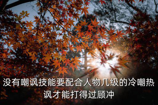 沒有嘲諷技能要配合人物幾級的冷嘲熱諷才能打得過顧沖