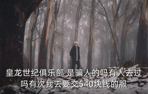皇龍世紀俱樂部 是騙人的嗎有人去過嗎有次我去要交540塊錢的服