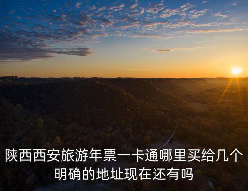 陜西西安旅游年票一卡通哪里買給幾個(gè)明確的地址現(xiàn)在還有嗎