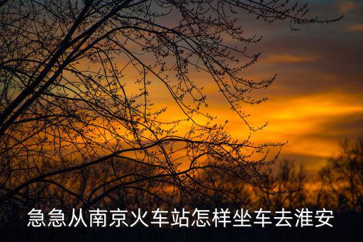 南京到淮安，南京到淮安的汽車路過哪些地方