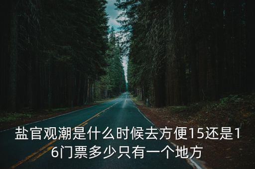 鹽官觀潮是什么時候去方便15還是16門票多少只有一個地方