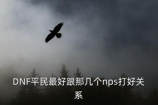 DNF平民最好跟那幾個nps打好關系