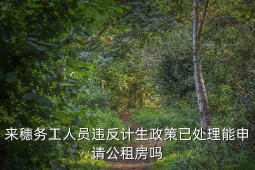 來穗務工人員違反計生政策已處理能申請公租房嗎