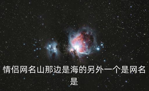 情侶網(wǎng)名山那邊是海的另外一個(gè)是網(wǎng)名是