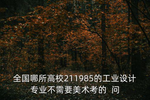 全國哪所高校211985的工業設計專業不需要美術考的  問