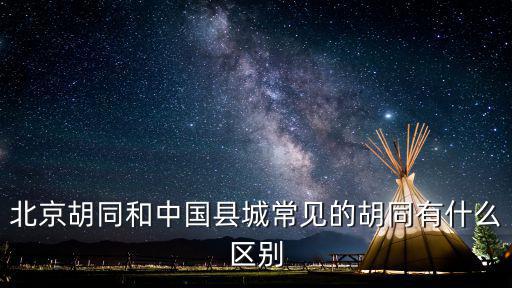 北京胡同和中國縣城常見的胡同有什么區(qū)別