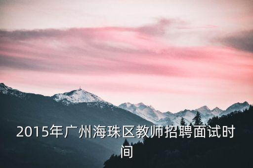 2015年廣州海珠區教師招聘面試時間
