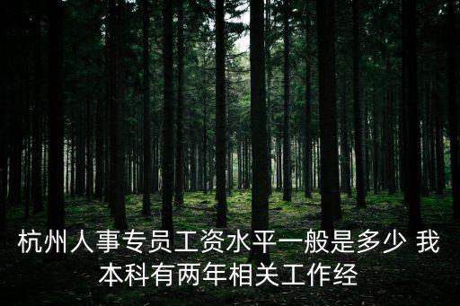 杭州人事專員工資水平一般是多少 我本科有兩年相關工作經