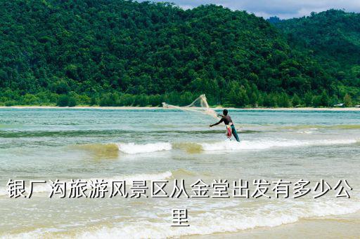 銀廠溝旅游風景區從金堂出發有多少公里