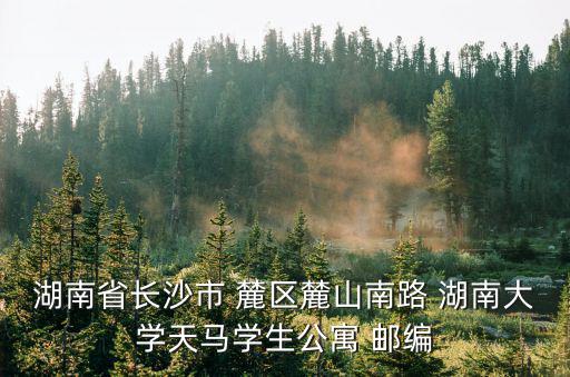湖南省長沙市 麓區麓山南路 湖南大學天馬學生公寓 郵編
