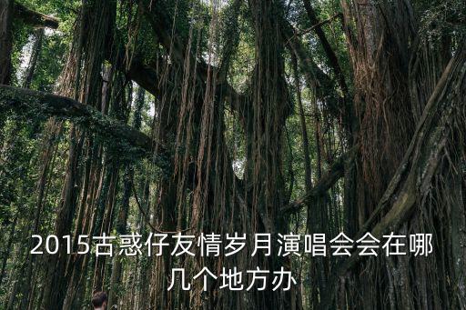 2015古惑仔友情歲月演唱會會在哪幾個地方辦