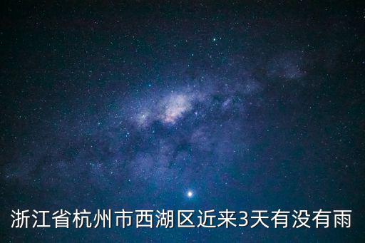 浙江省杭州市西湖區(qū)近來3天有沒有雨