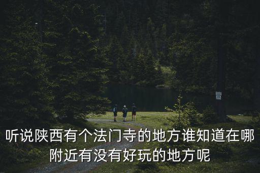 聽說陜西有個(gè)法門寺的地方誰知道在哪附近有沒有好玩的地方呢