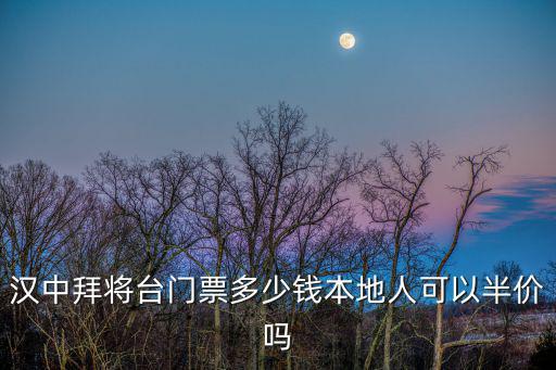 漢中市博物館，漢中拜將臺門票多少錢本地人可以半價嗎